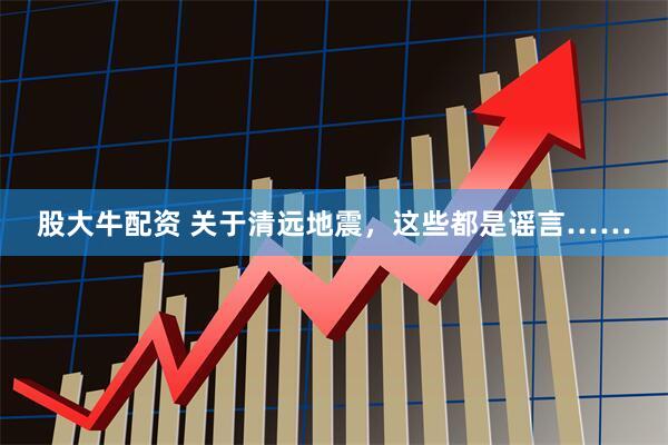 股大牛配资 关于清远地震，这些都是谣言……