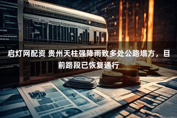 启灯网配资 贵州天柱强降雨致多处公路塌方，目前路段已恢复通行