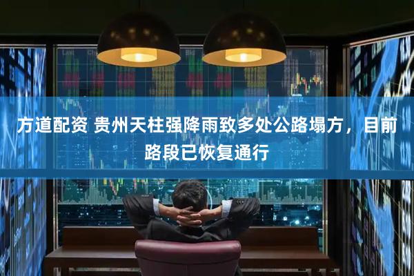 方道配资 贵州天柱强降雨致多处公路塌方，目前路段已恢复通行