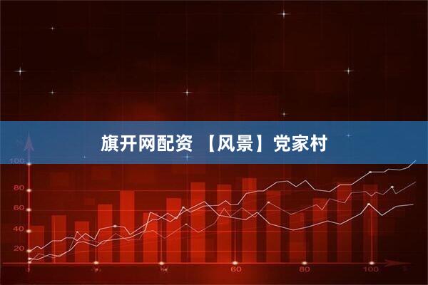 旗开网配资 【风景】党家村