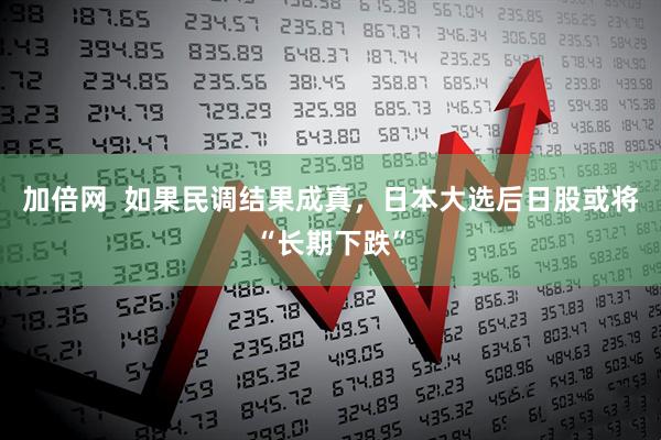 加倍网  如果民调结果成真，日本大选后日股或将“长期下跌”
