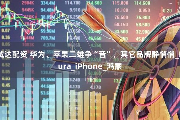 诚达配资 华为、苹果二雄争“音”，其它品牌静悄悄_Pura_iPhone_鸿蒙