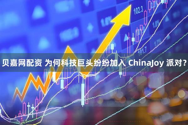 贝嘉网配资 为何科技巨头纷纷加入 ChinaJoy 派对？