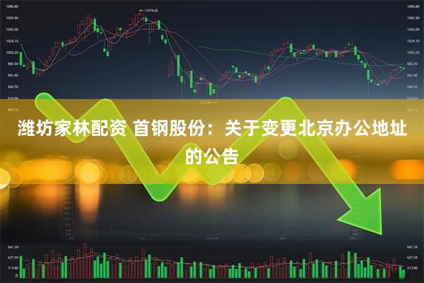 潍坊家林配资 首钢股份：关于变更北京办公地址的公告