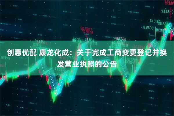 创惠优配 康龙化成：关于完成工商变更登记并换发营业执照的公告