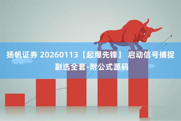扬帆证券 20260113【起爆先锋】 启动信号捕捉 副选全套-附公式源码